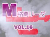 M格闘リーグ VOL.16